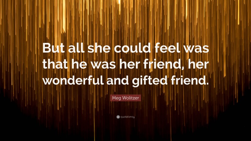 Meg Wolitzer Quote: “But all she could feel was that he was her friend, her wonderful and gifted friend.”