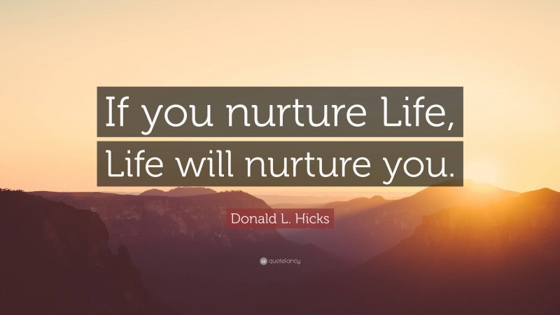 Donald L. Hicks Quote: “If you nurture Life, Life will nurture you.”