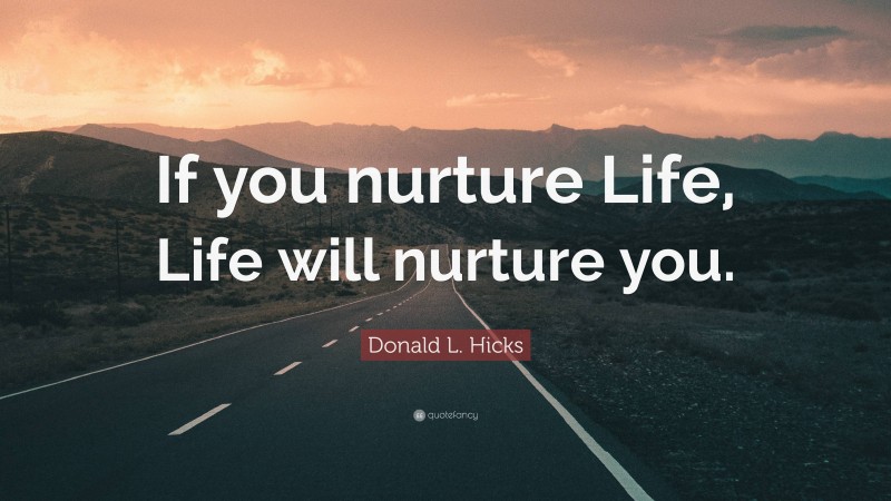 Donald L. Hicks Quote: “If you nurture Life, Life will nurture you.”