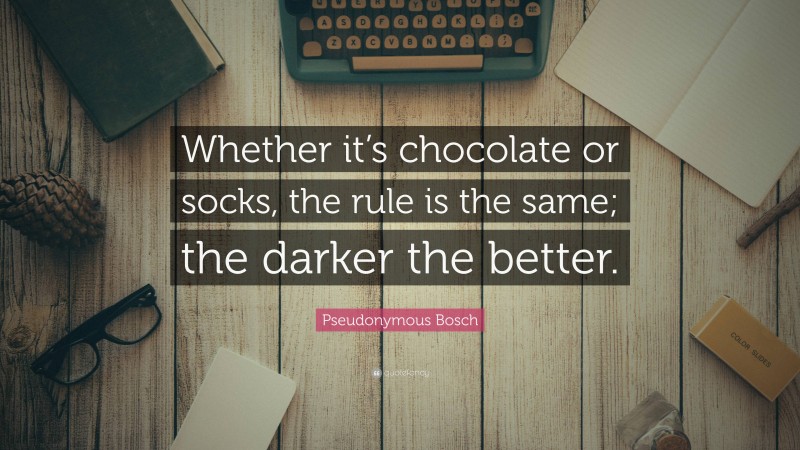 Pseudonymous Bosch Quote: “Whether it’s chocolate or socks, the rule is the same; the darker the better.”