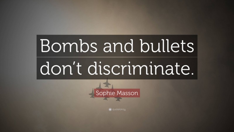 Sophie Masson Quote: “Bombs and bullets don’t discriminate.”
