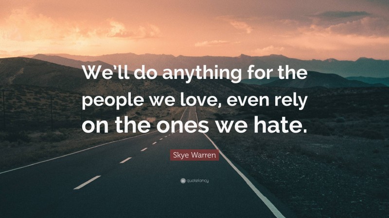 Skye Warren Quote: “We’ll do anything for the people we love, even rely on the ones we hate.”
