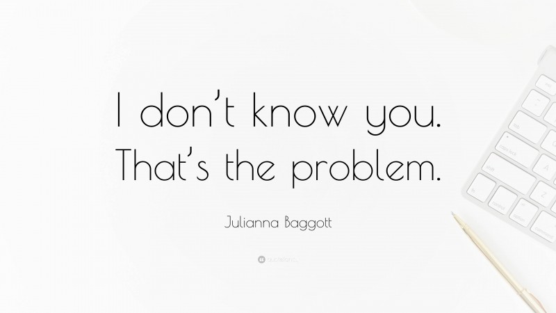 Julianna Baggott Quote: “I don’t know you. That’s the problem.”