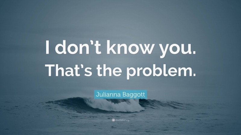 Julianna Baggott Quote: “I don’t know you. That’s the problem.”