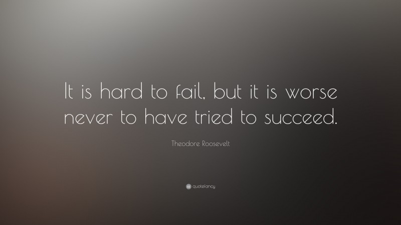 Theodore Roosevelt Quote: “It is hard to fail, but it is worse never to ...