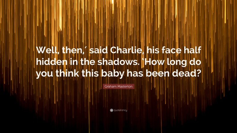 Graham Masterton Quote: “Well, then,′ said Charlie, his face half hidden in the shadows. ‘How long do you think this baby has been dead?”