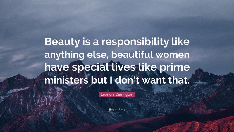 Leonora Carrington Quote: “Beauty is a responsibility like anything else, beautiful women have special lives like prime ministers but I don’t want that.”