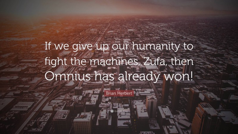 Brian Herbert Quote: “If we give up our humanity to fight the machines, Zufa, then Omnius has already won!”