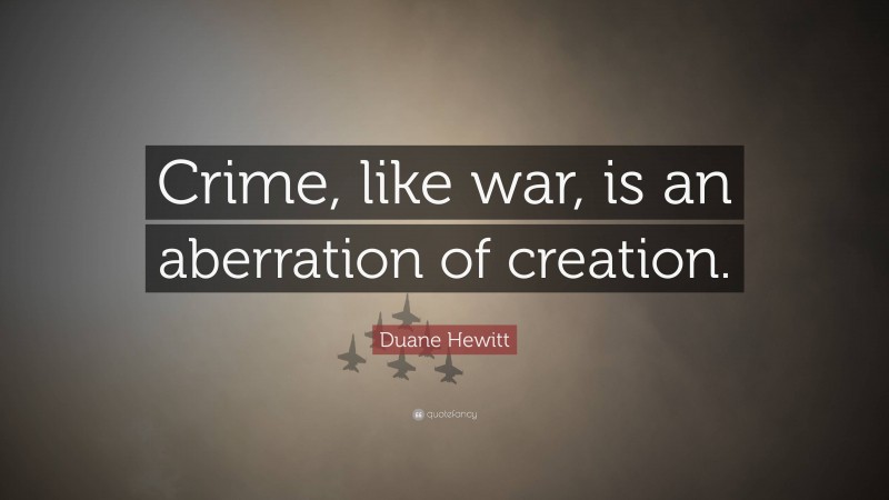 Duane Hewitt Quote: “Crime, like war, is an aberration of creation.”