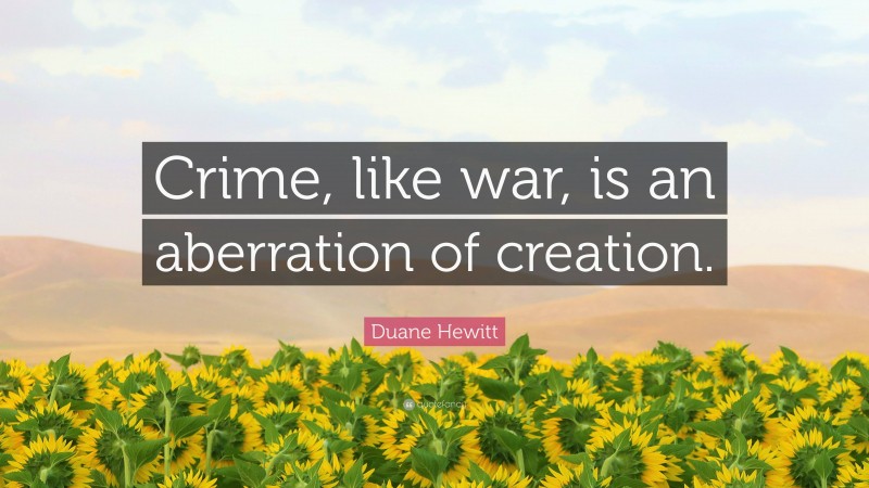 Duane Hewitt Quote: “Crime, like war, is an aberration of creation.”