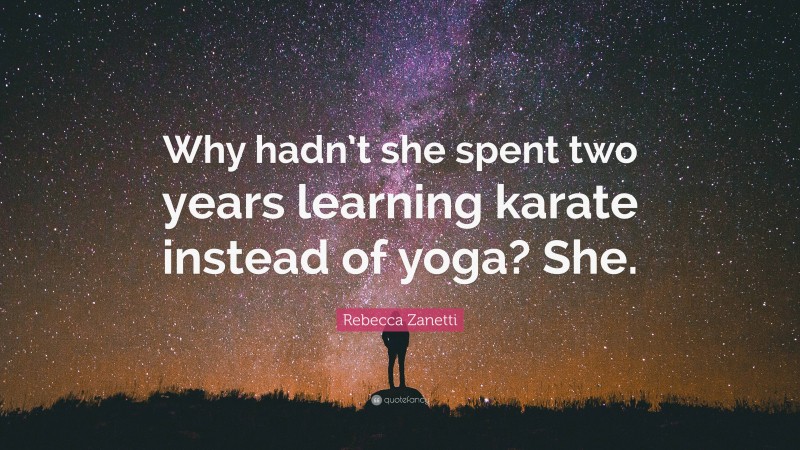 Rebecca Zanetti Quote: “Why hadn’t she spent two years learning karate instead of yoga? She.”
