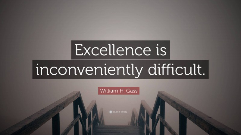 William H. Gass Quote: “Excellence is inconveniently difficult.”