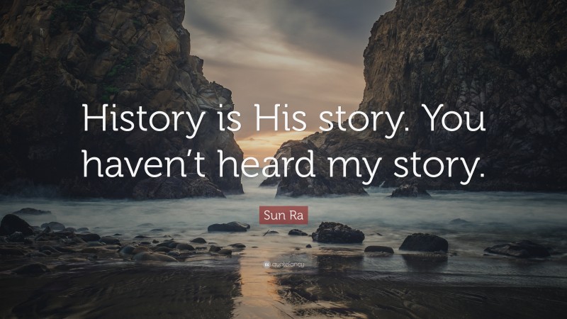 Sun Ra Quote: “History is His story. You haven’t heard my story.”