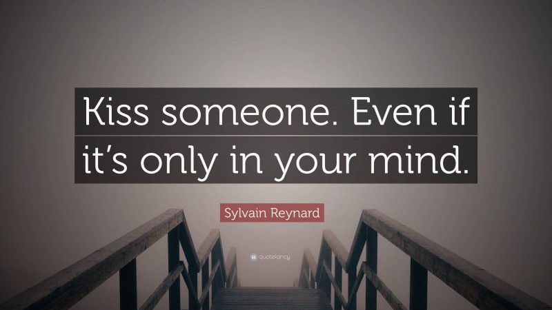 Sylvain Reynard Quote: “Kiss someone. Even if it’s only in your mind.”