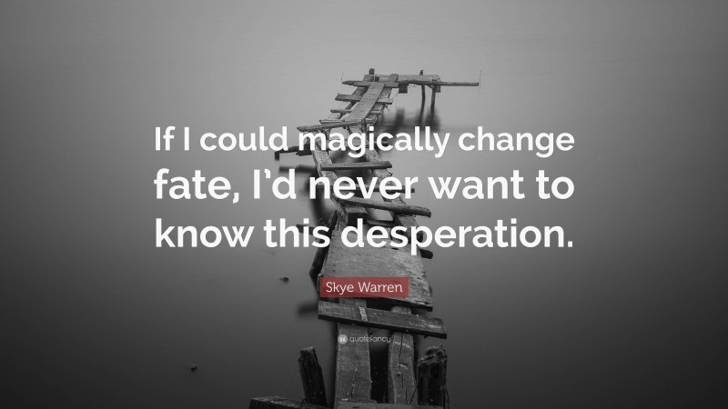 Skye Warren Quote: “If I could magically change fate, I’d never want to know this desperation.”