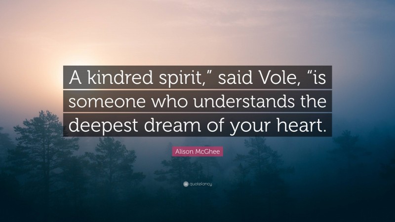 Alison McGhee Quote: “A kindred spirit,” said Vole, “is someone who understands the deepest dream of your heart.”