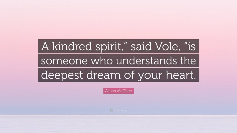 Alison McGhee Quote: “A kindred spirit,” said Vole, “is someone who understands the deepest dream of your heart.”