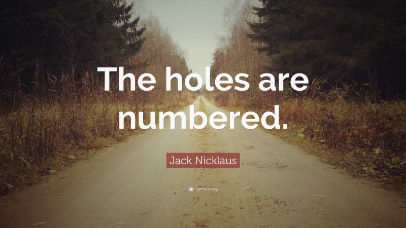 Jack Nicklaus Quote: “The holes are numbered.”