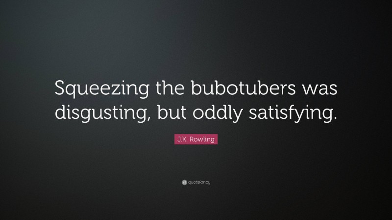 J.K. Rowling Quote: “Squeezing the bubotubers was disgusting, but oddly satisfying.”