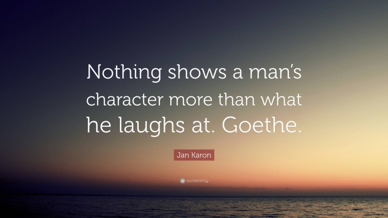 Jan Karon Quote: “Nothing shows a man’s character more than what he laughs at. Goethe.”