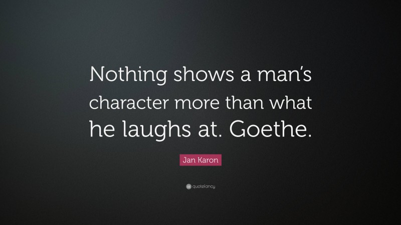 Jan Karon Quote: “Nothing shows a man’s character more than what he laughs at. Goethe.”