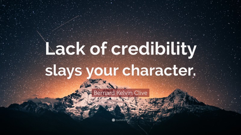 Bernard Kelvin Clive Quote: “Lack of credibility slays your character.”