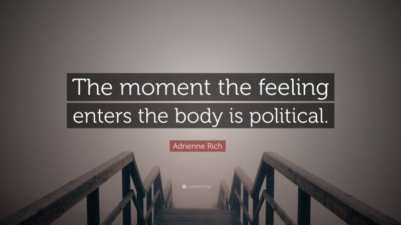 Adrienne Rich Quote: “The moment the feeling enters the body is political.”