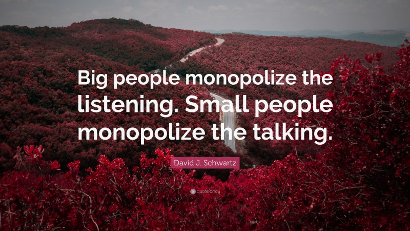 David J. Schwartz Quote: “Big people monopolize the listening. Small people monopolize the talking.”