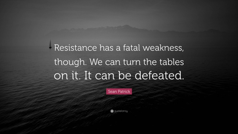 Sean Patrick Quote: “Resistance has a fatal weakness, though. We can turn the tables on it. It can be defeated.”
