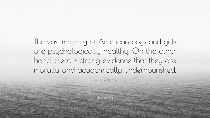 Christina Hoff Sommers Quote: “The vast majority of American boys and girls are psychologically healthy. On the other hand, there is strong evidence that they are morally and academically undernourished.”