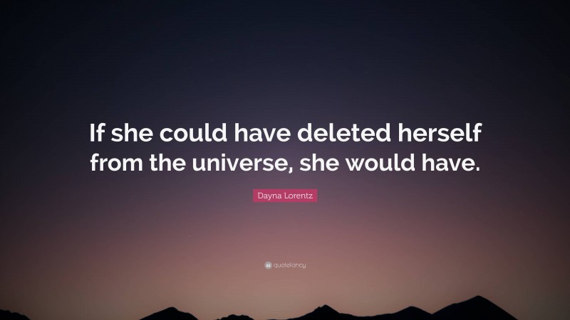 Dayna Lorentz Quote: “If she could have deleted herself from the universe, she would have.”