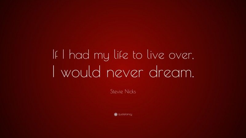 Stevie Nicks Quote: “If I had my life to live over, I would never dream.”