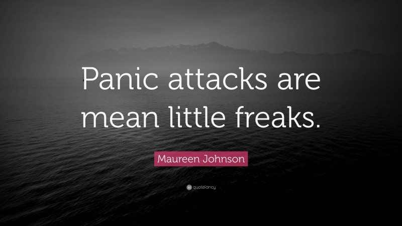 Maureen Johnson Quote: “Panic attacks are mean little freaks.”