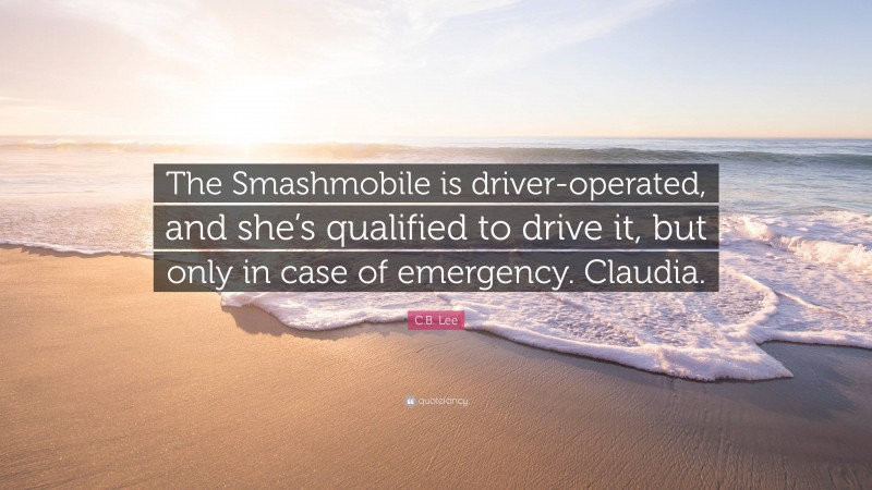 C.B. Lee Quote: “The Smashmobile is driver-operated, and she’s qualified to drive it, but only in case of emergency. Claudia.”