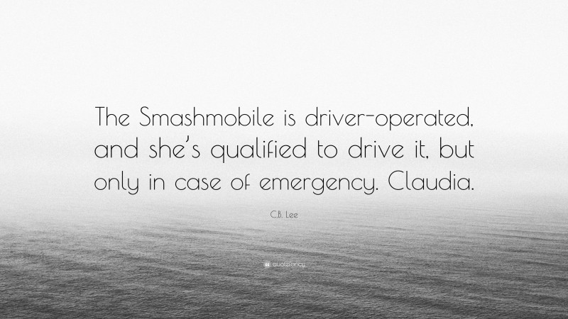 C.B. Lee Quote: “The Smashmobile is driver-operated, and she’s qualified to drive it, but only in case of emergency. Claudia.”