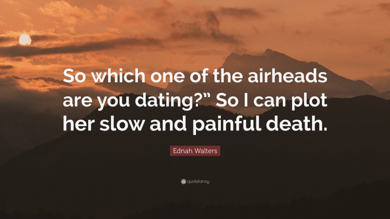 Ednah Walters Quote: “So which one of the airheads are you dating?” So I can plot her slow and painful death.”