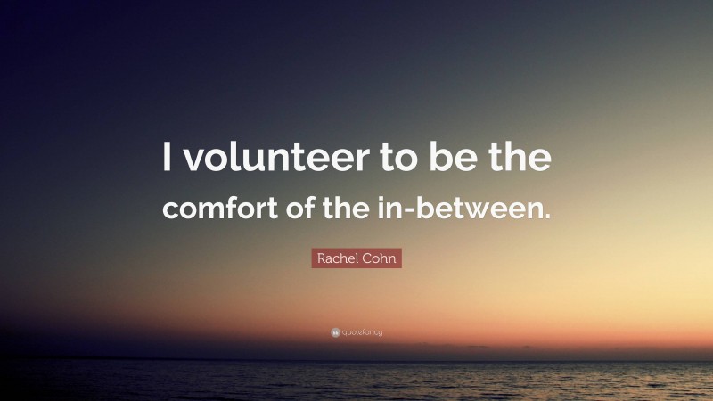 Rachel Cohn Quote: “I volunteer to be the comfort of the in-between.”