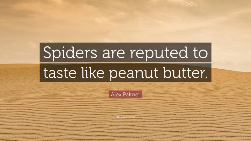 Alex Palmer Quote: “Spiders are reputed to taste like peanut butter.”