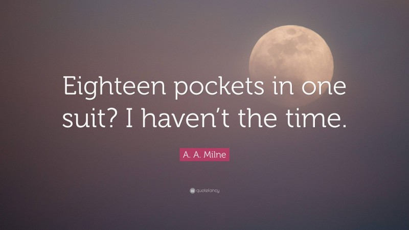 A. A. Milne Quote: “Eighteen pockets in one suit? I haven’t the time.”