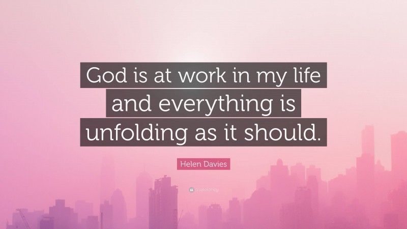 Helen Davies Quote: “God is at work in my life and everything is unfolding as it should.”