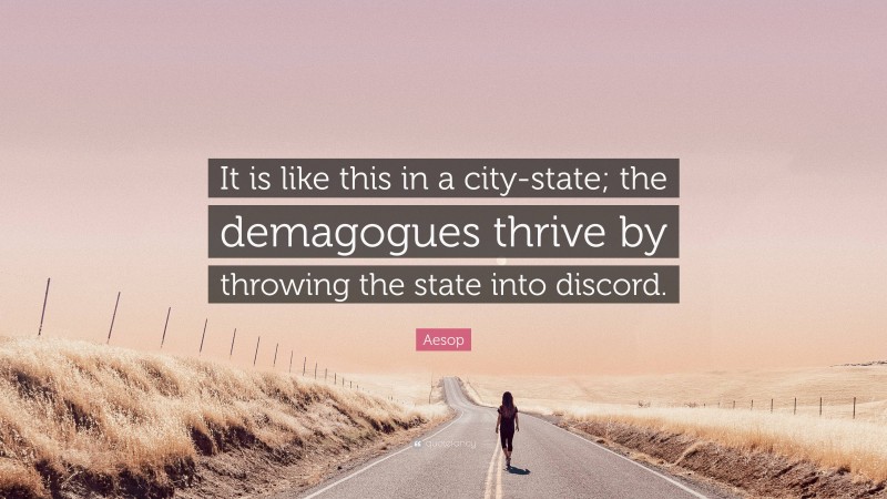 Aesop Quote: “It is like this in a city-state; the demagogues thrive by throwing the state into discord.”