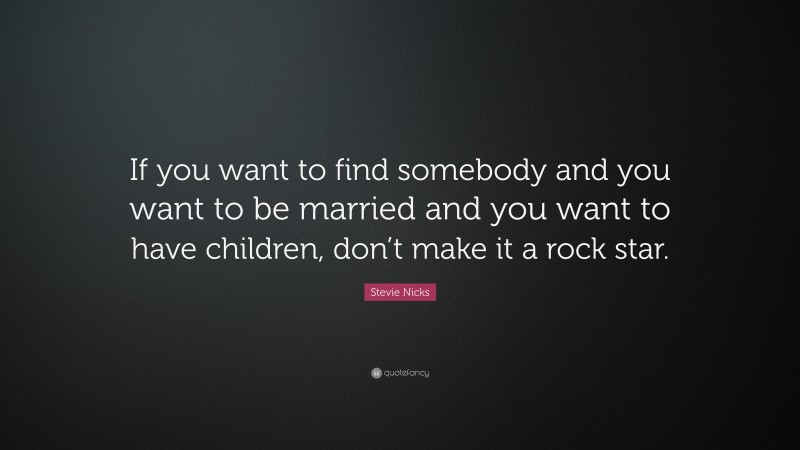 Stevie Nicks Quote: “If you want to find somebody and you want to be married and you want to have children, don’t make it a rock star.”