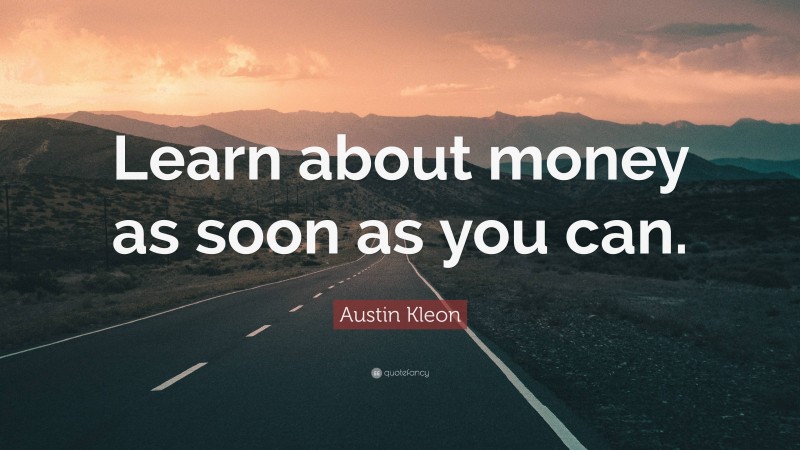 Austin Kleon Quote: “Learn about money as soon as you can.”