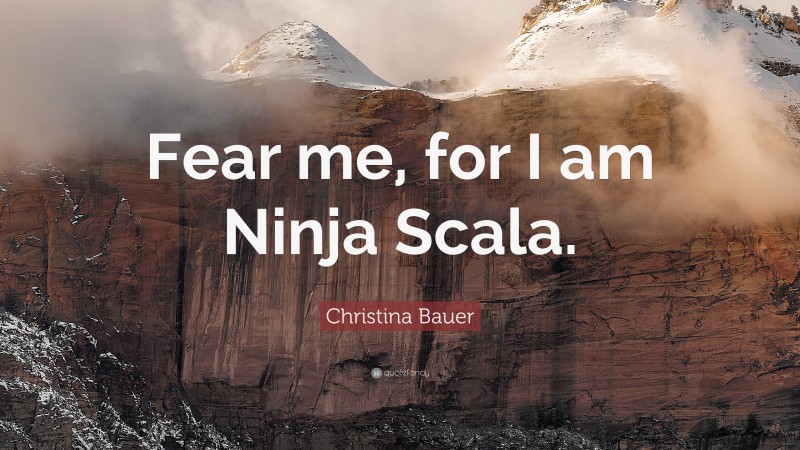 Christina Bauer Quote: “Fear me, for I am Ninja Scala.”