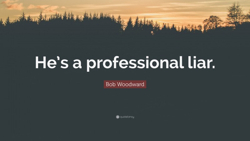 Bob Woodward Quote: “He’s a professional liar.”