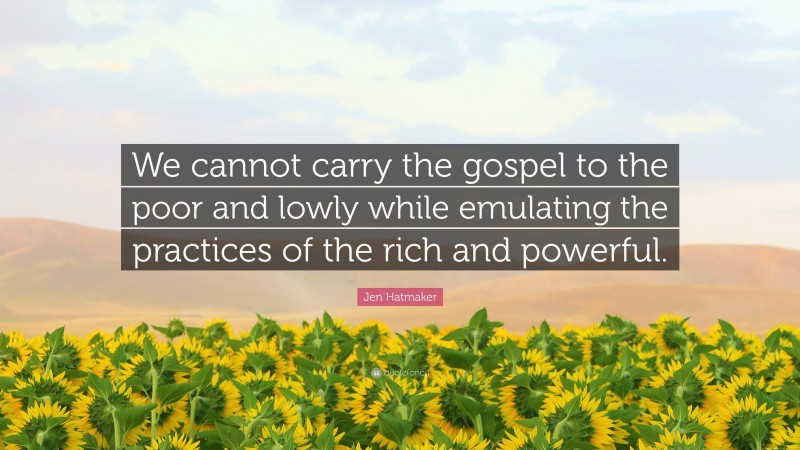 Jen Hatmaker Quote: “We cannot carry the gospel to the poor and lowly while emulating the practices of the rich and powerful.”