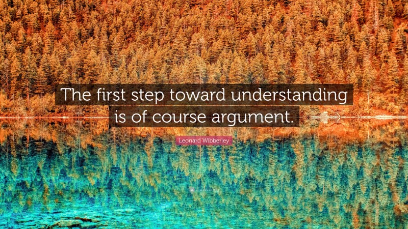 Leonard Wibberley Quote: “The first step toward understanding is of course argument.”