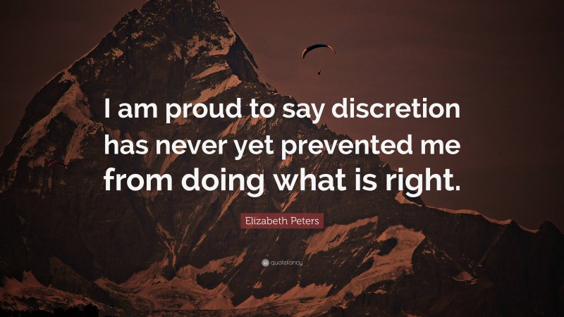 Elizabeth Peters Quote: “I am proud to say discretion has never yet prevented me from doing what is right.”