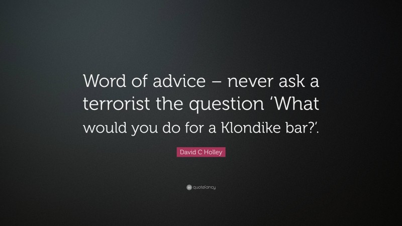 David C Holley Quote: “Word of advice – never ask a terrorist the question ‘What would you do for a Klondike bar?’.”