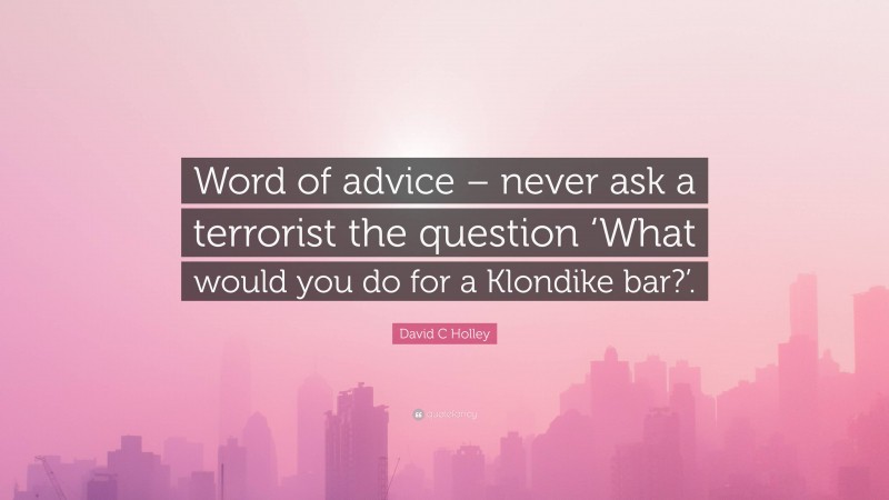 David C Holley Quote: “Word of advice – never ask a terrorist the question ‘What would you do for a Klondike bar?’.”